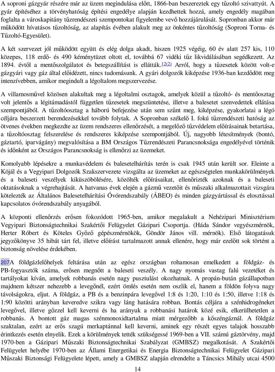 Sopronban akkor már mőködött hívatásos tőzoltóság, az alapítás évében alakult meg az önkéntes tőzoltóság (Soproni Torna- és Tőzoltó-Egyesület).