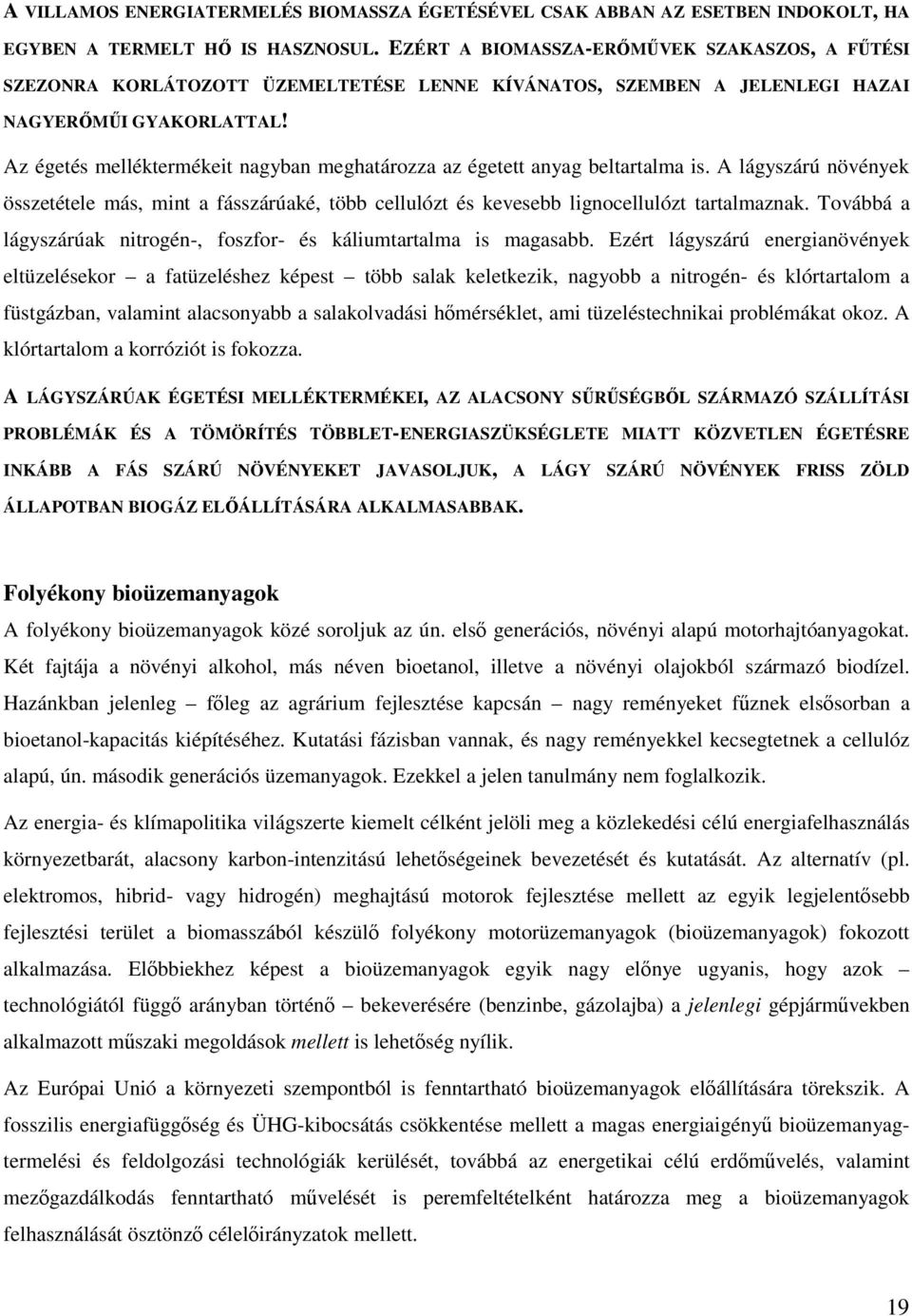 Az égetés melléktermékeit nagyban meghatározza az égetett anyag beltartalma is. A lágyszárú növények összetétele más, mint a fásszárúaké, több cellulózt és kevesebb lignocellulózt tartalmaznak.