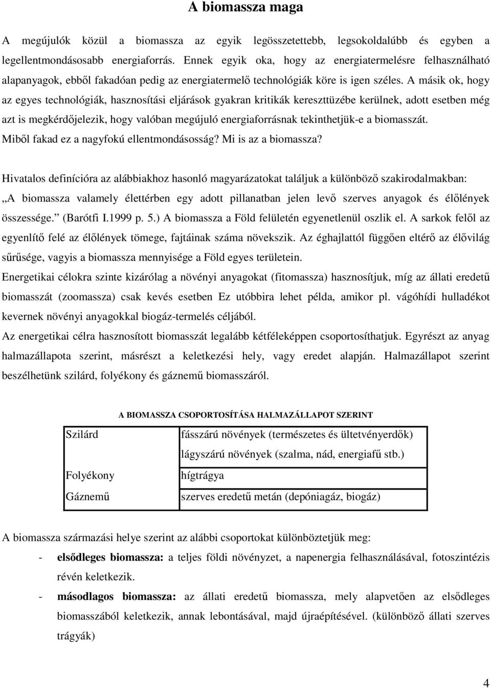 A másik ok, hogy az egyes technológiák, hasznosítási eljárások gyakran kritikák kereszttüzébe kerülnek, adott esetben még azt is megkérdjelezik, hogy valóban megújuló energiaforrásnak tekinthetjük-e