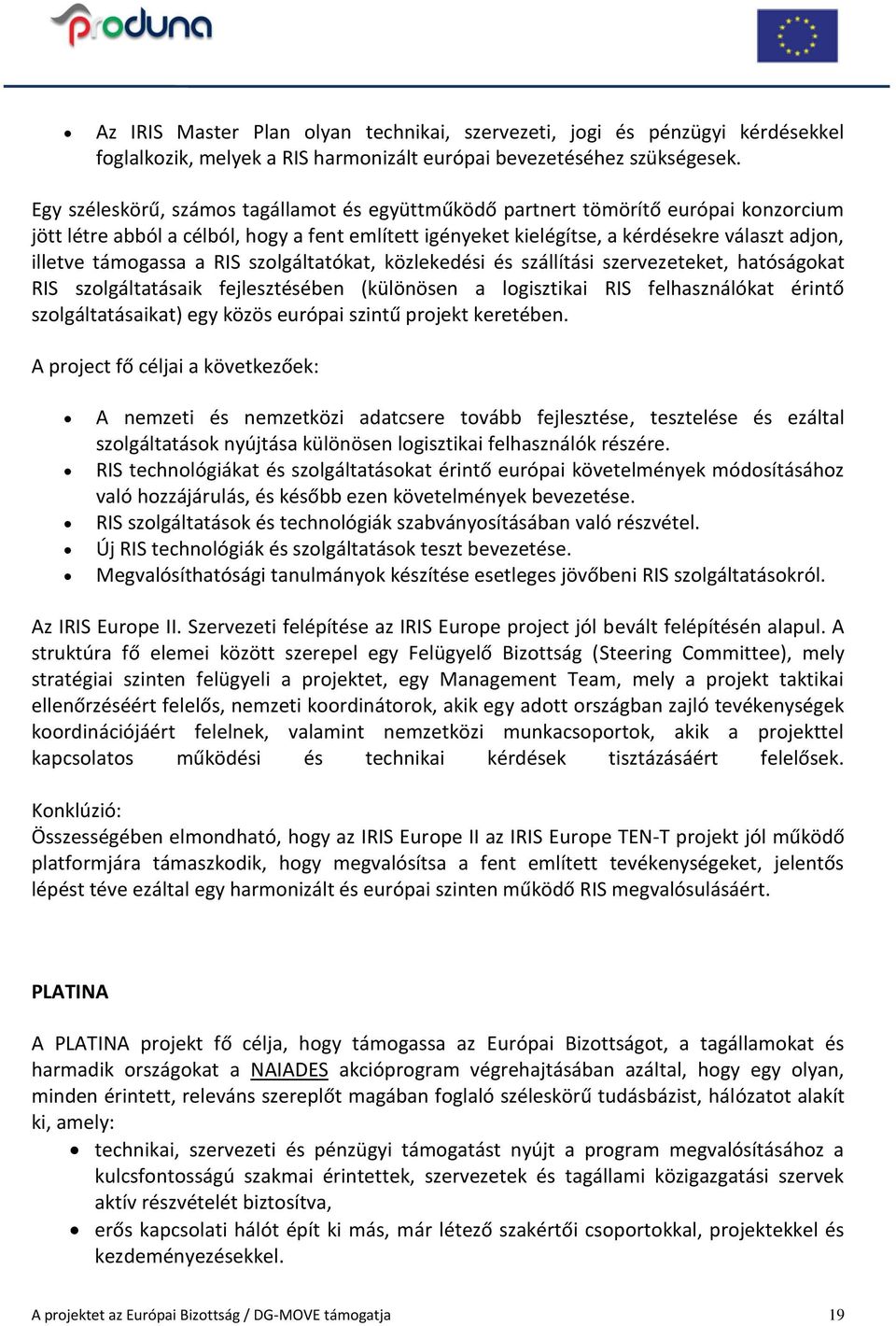 támogassa a RIS szolgáltatókat, közlekedési és szállítási szervezeteket, hatóságokat RIS szolgáltatásaik fejlesztésében (különösen a logisztikai RIS felhasználókat érintő szolgáltatásaikat) egy közös