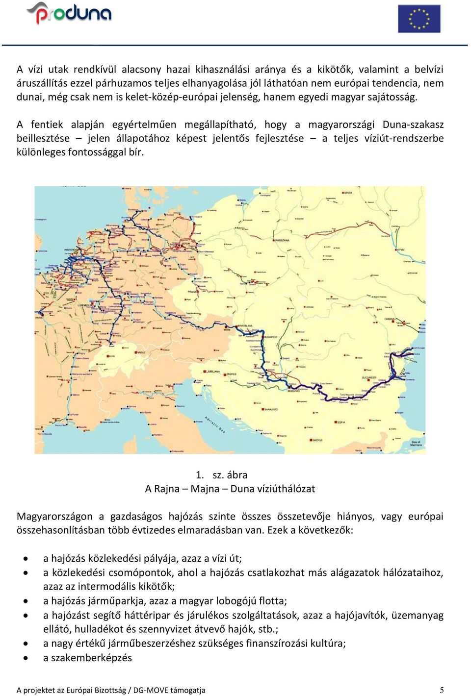 A fentiek alapján egyértelműen megállapítható, hogy a magyarországi Duna-szakasz beillesztése jelen állapotához képest jelentős fejlesztése a teljes víziút-rendszerbe különleges fontossággal bír. 1.