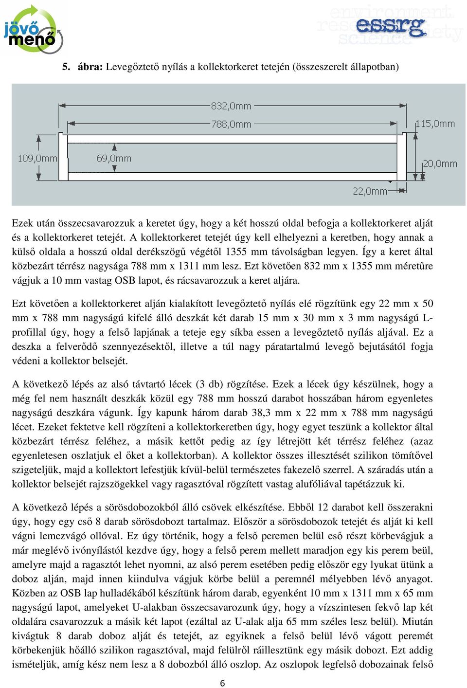 Így a keret által közbezárt térrész nagysága 788 mm x 1311 mm lesz. Ezt követıen 832 mm x 1355 mm méretőre vágjuk a 10 mm vastag OSB lapot, és rácsavarozzuk a keret aljára.