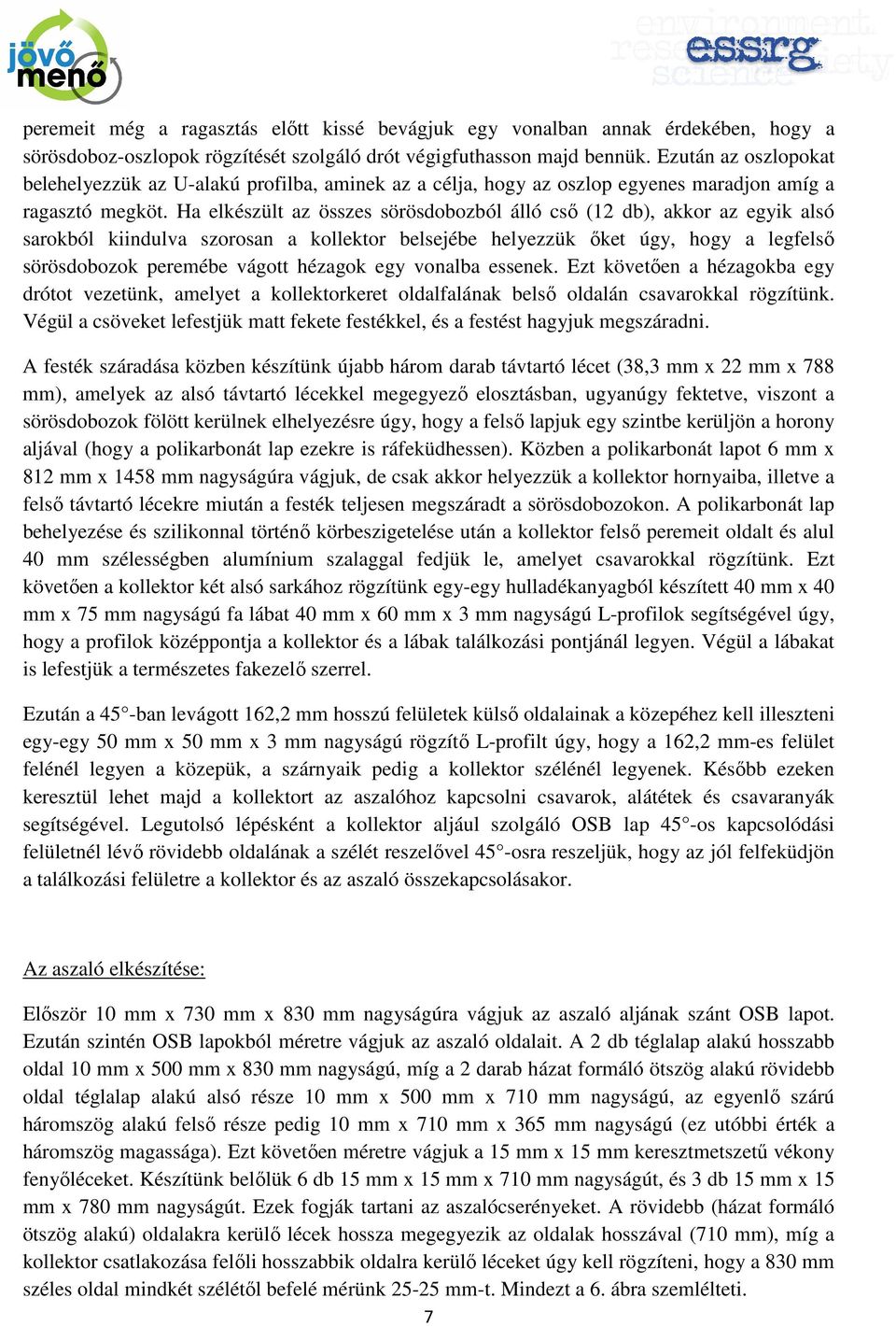 Ha elkészült az összes sörösdobozból álló csı (12 db), akkor az egyik alsó sarokból kiindulva szorosan a kollektor belsejébe helyezzük ıket úgy, hogy a legfelsı sörösdobozok peremébe vágott hézagok