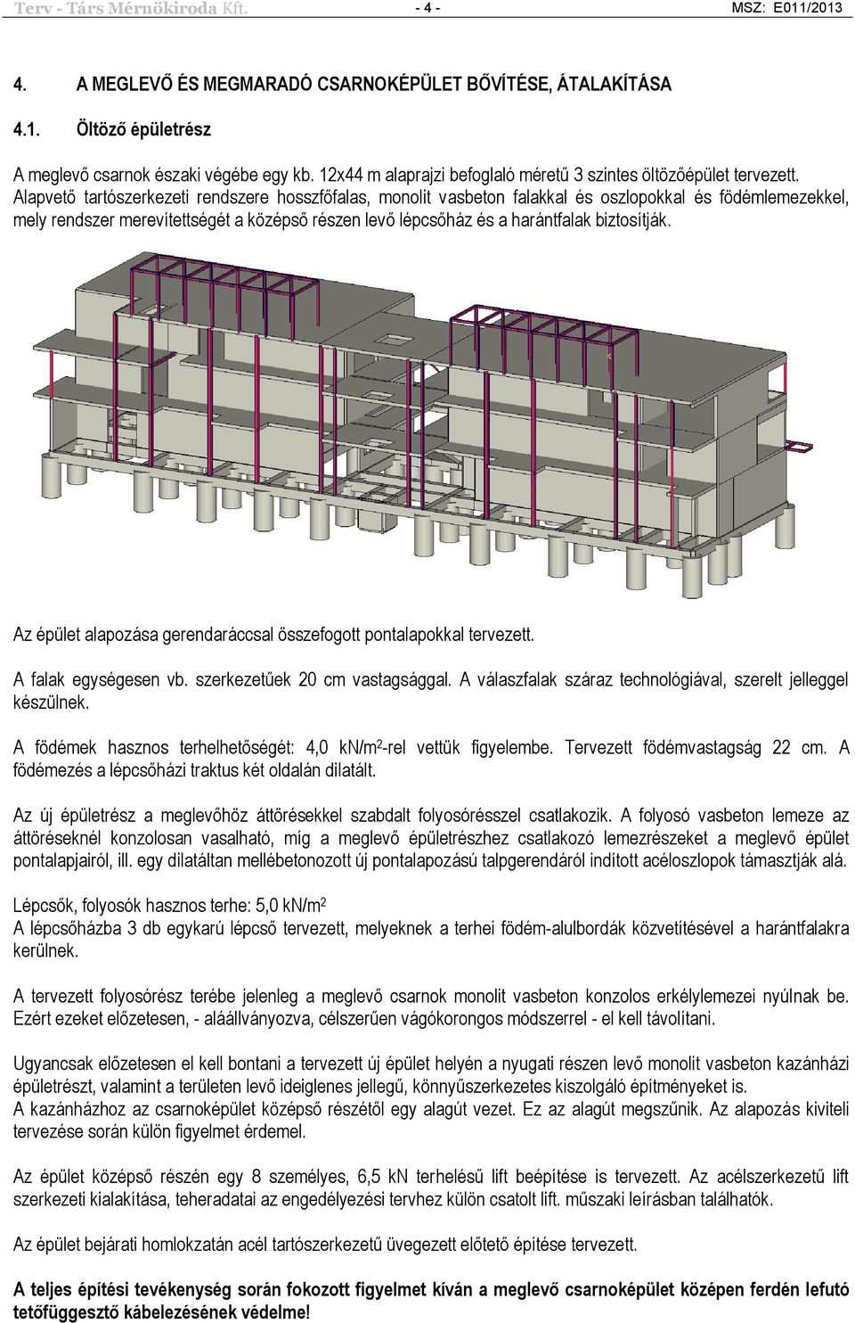 Alapvető tartószerkezeti rendszere hosszfőfalas, monolit vasbeton falakkal és oszlopokkal és födémlemezekkel, mely rendszer merevítettségét a középső részen levő lépcsőház és a harántfalak
