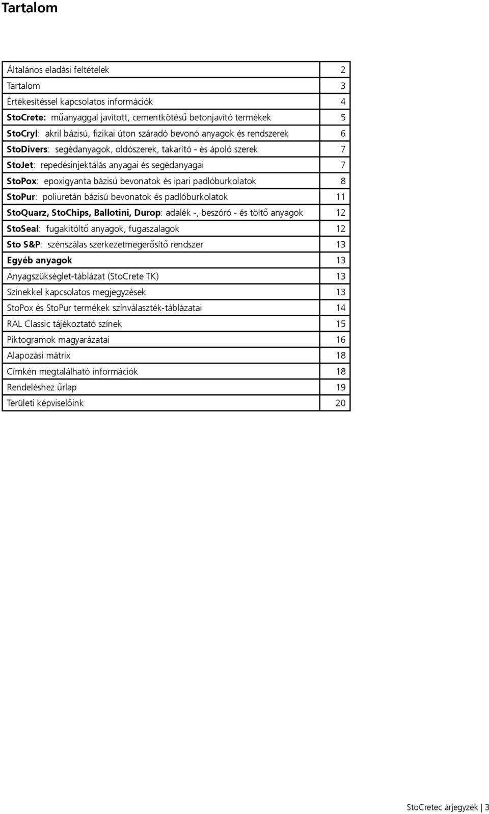 ipari padlóburkolatok 8 StoPur: poliuretán bázisú bevonatok és padlóburkolatok 11 StoQuarz, StoChips, Ballotini, Durop: adalék -, beszóró - és töltő anyagok 12 StoSeal: fugakitöltő anyagok,