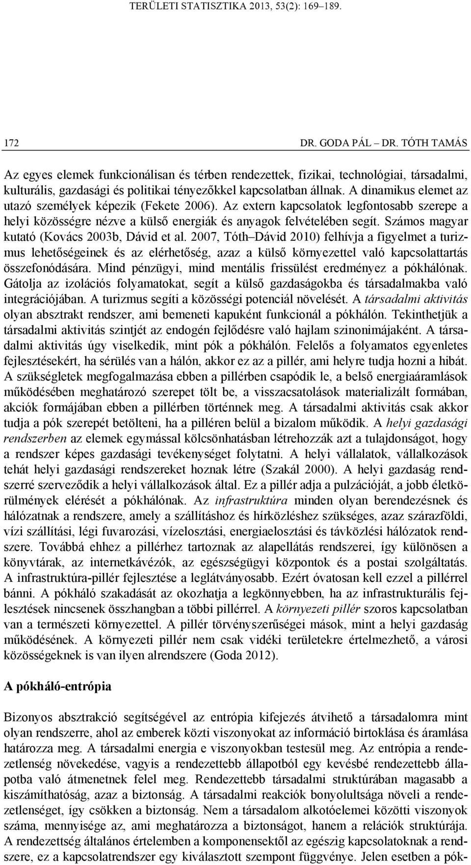 Számos magyar kutató (Kovács 2003b, Dávd et al. 2007, Tóth Dávd 2010) felhíva a fgyelmet a turzmus lehetőségeek és az elérhetőség, azaz a külső köryezettel való kacsolattartás összefoódására.