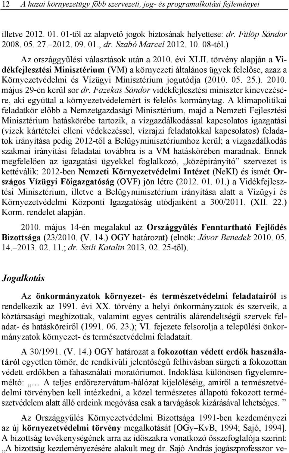 törvény alapján a Vidékfejlesztési Minisztérium (VM) a környezeti általános ügyek felelőse, azaz a Környezetvédelmi és Vízügyi Minisztérium jogutódja (2010. 05. 25.). 2010. május 29-én kerül sor dr.