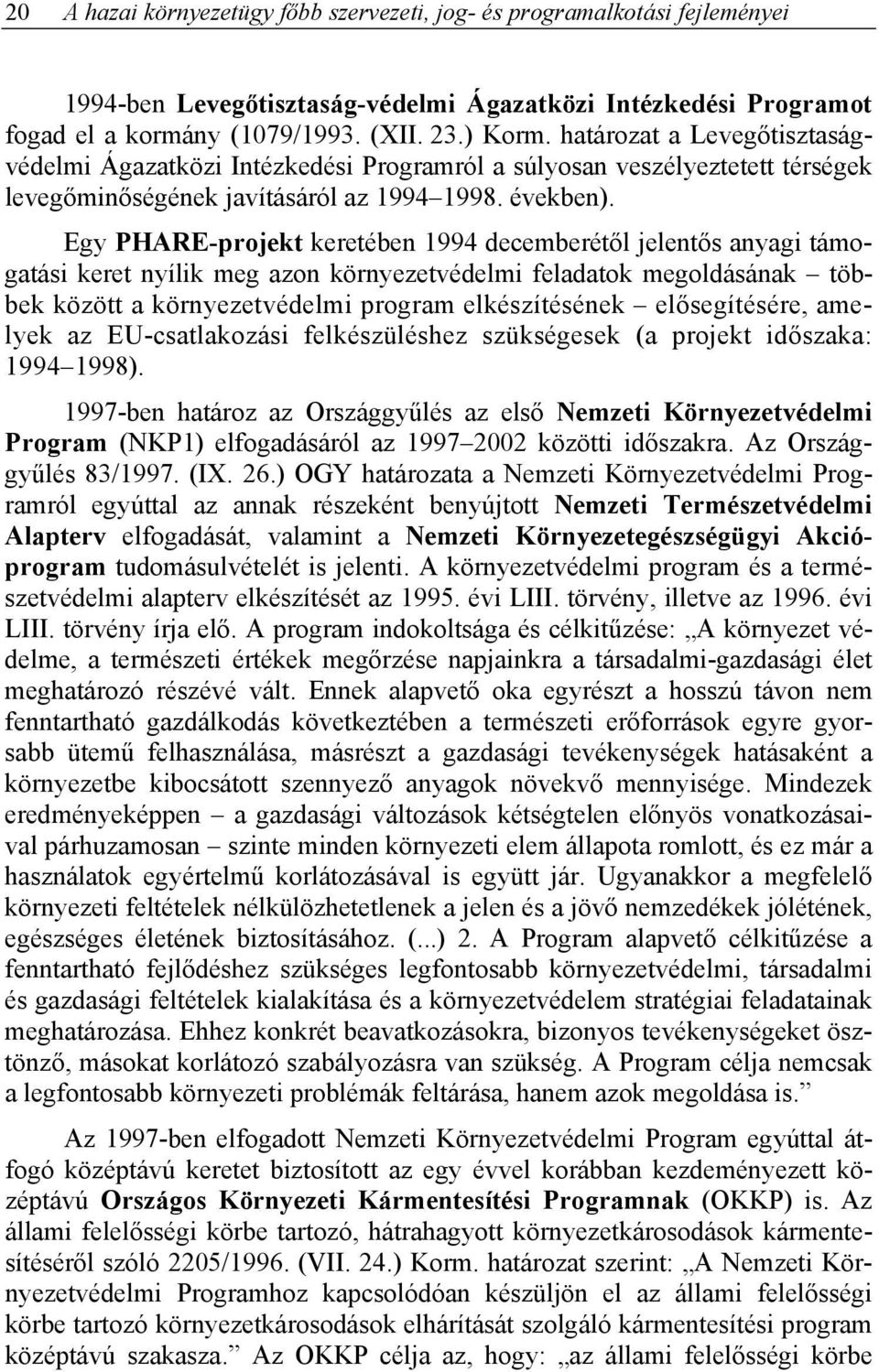 Egy PHARE-projekt keretében 1994 decemberétől jelentős anyagi támogatási keret nyílik meg azon környezetvédelmi feladatok megoldásának többek között a környezetvédelmi program elkészítésének