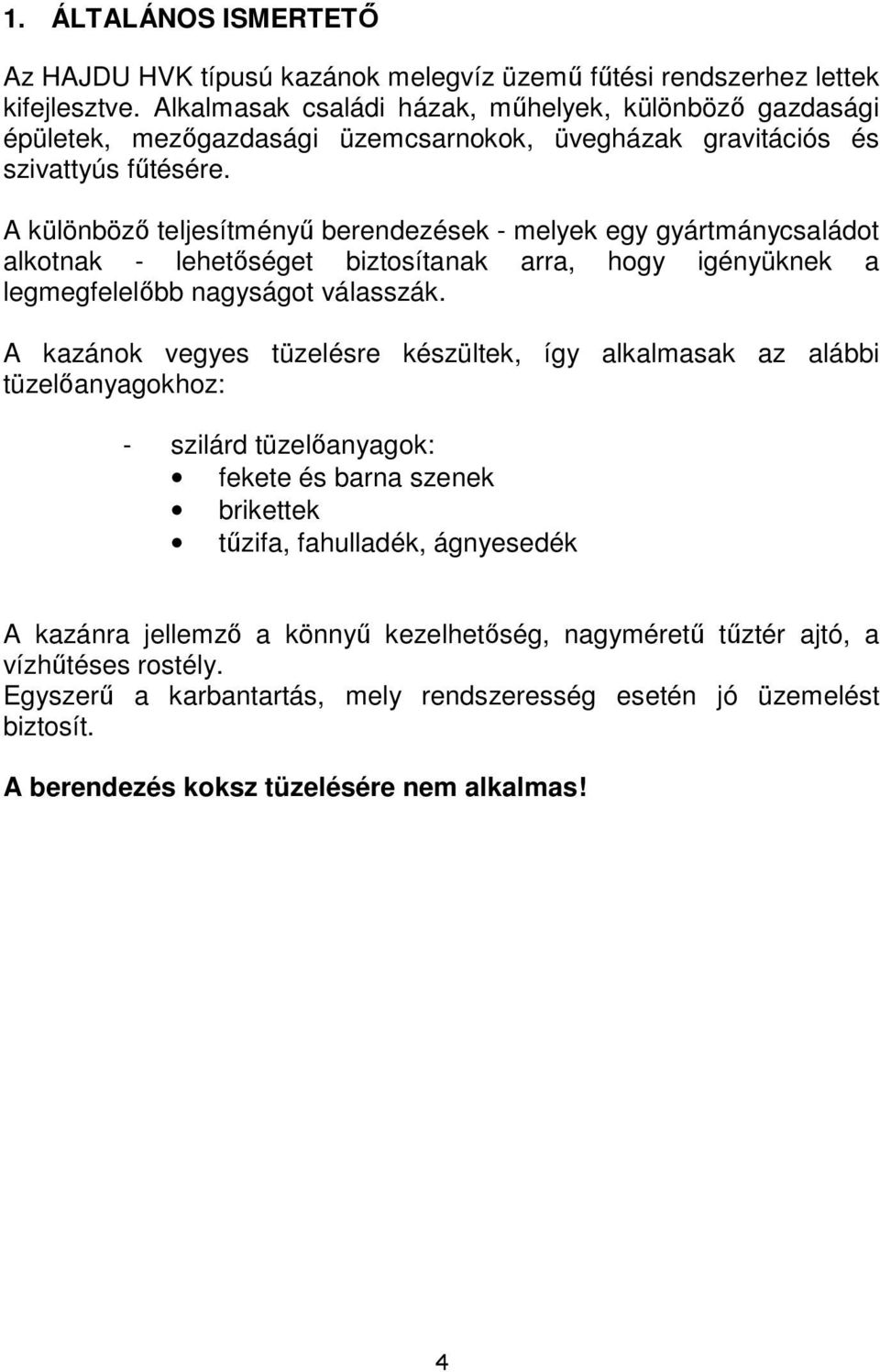 A különböző teljesítményű berendezések - melyek egy gyártmánycsaládot alkotnak - lehetőséget biztosítanak arra, hogy igényüknek a legmegfelelőbb nagyságot válasszák.