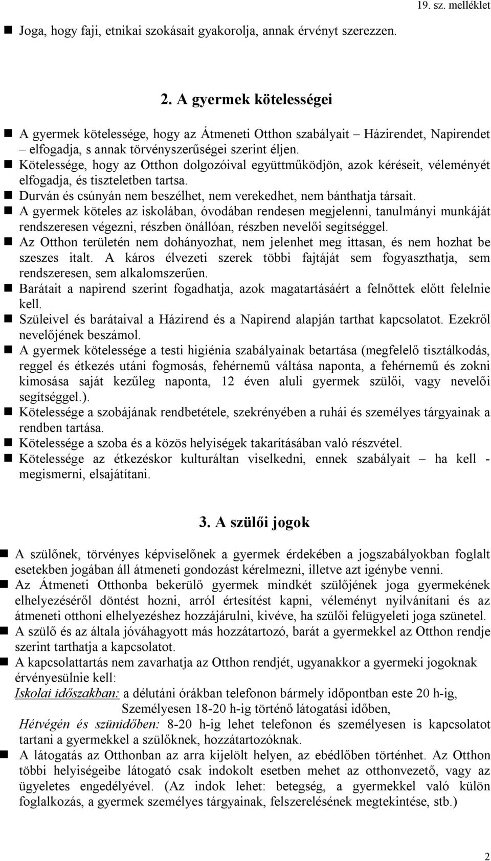 Kötelessége, hogy az Otthon dolgozóival együttműködjön, azok kéréseit, véleményét elfogadja, és tiszteletben tartsa. Durván és csúnyán nem beszélhet, nem verekedhet, nem bánthatja társait.