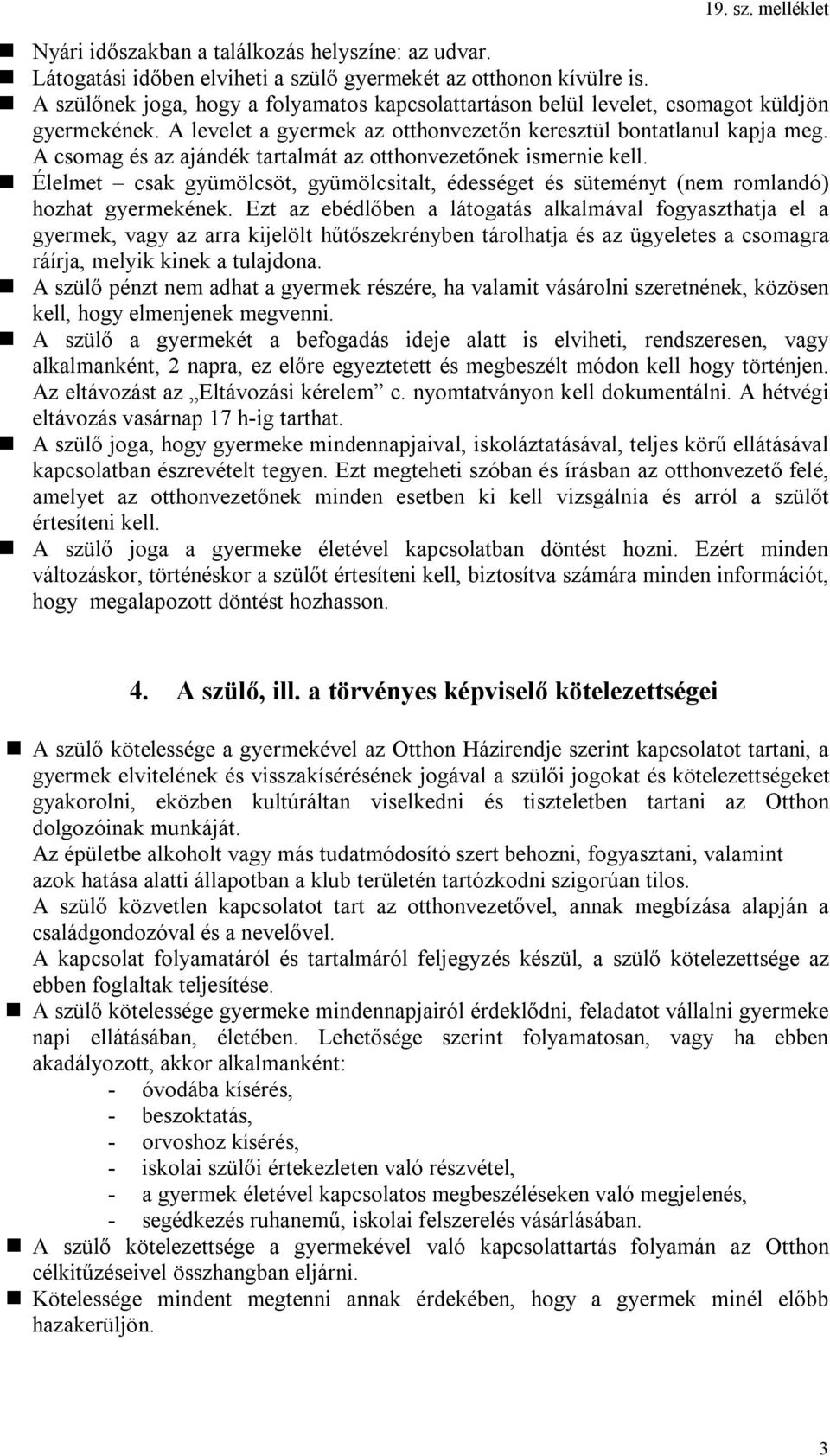 A csomag és az ajándék tartalmát az otthonvezetőnek ismernie kell. Élelmet csak gyümölcsöt, gyümölcsitalt, édességet és süteményt (nem romlandó) hozhat gyermekének.