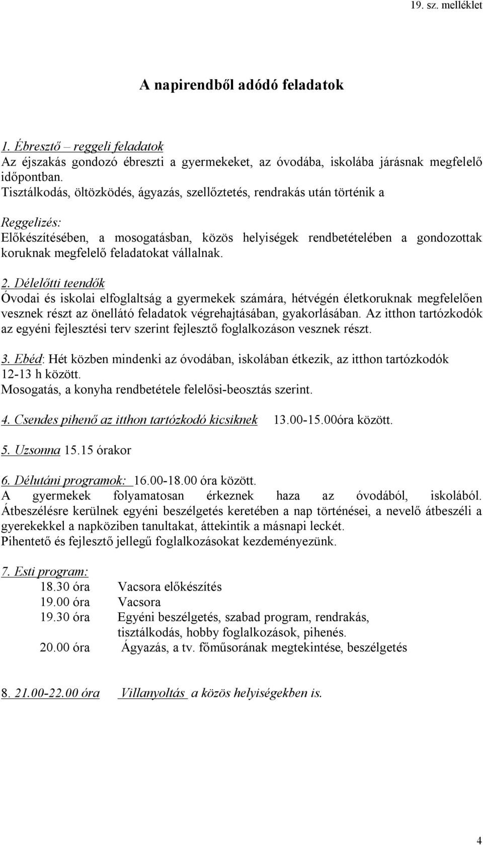 vállalnak. 2. Délelőtti teendők Óvodai és iskolai elfoglaltság a gyermekek számára, hétvégén életkoruknak megfelelően vesznek részt az önellátó feladatok végrehajtásában, gyakorlásában.