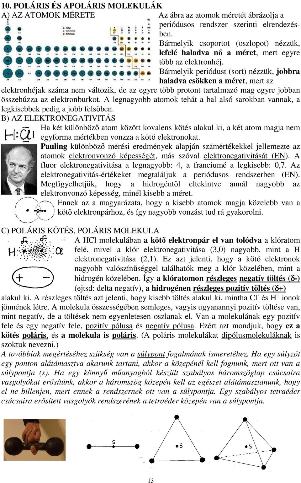 Bármelyik periódust (sort) nézzük, jobbra haladva csökken a méret, mert az elektronhéjak száma nem változik, de az egyre több protont tartalmazó mag egyre jobban összehúzza az elektronburkot.