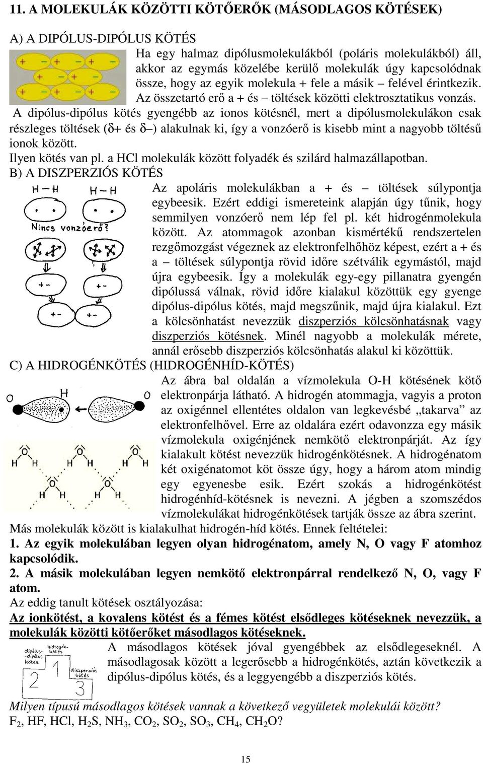 A dipólus-dipólus kötés gyengébb az ionos kötésnél, mert a dipólusmolekulákon csak részleges töltések (δ+ és δ ) alakulnak ki, így a vonzóerı is kisebb mint a nagyobb töltéső ionok között.