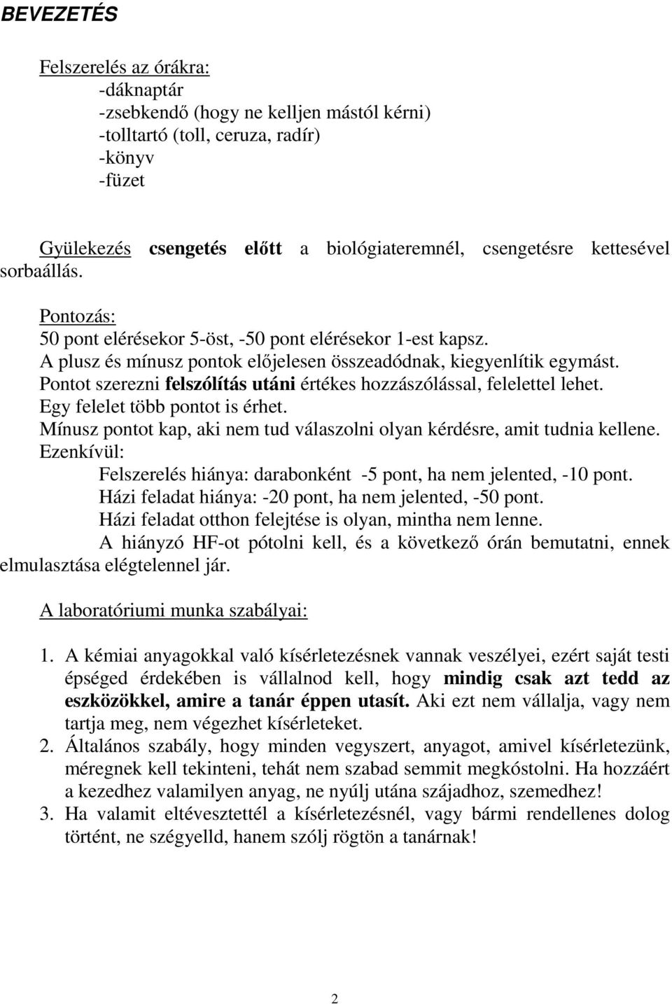 Pontot szerezni felszólítás utáni értékes hozzászólással, felelettel lehet. Egy felelet több pontot is érhet. Mínusz pontot kap, aki nem tud válaszolni olyan kérdésre, amit tudnia kellene.