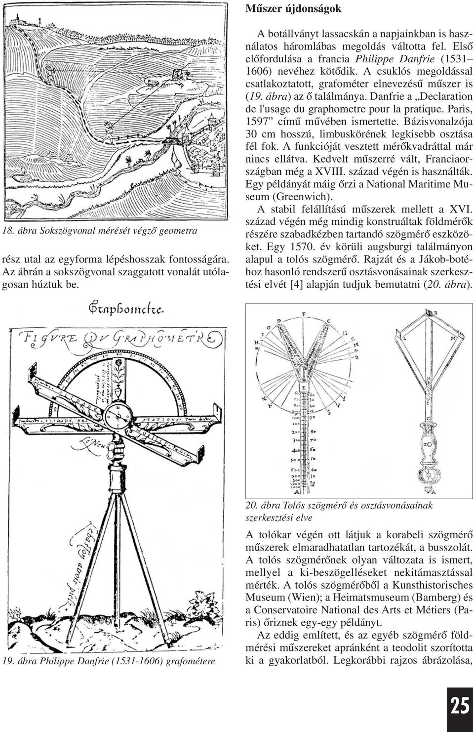A csuklós megoldással csatlakoztatott, grafométer elnevezésû mûszer is (19. ábra) az õ találmánya. Danfrie a Declaration de l'usage du graphometre pour la pratique.