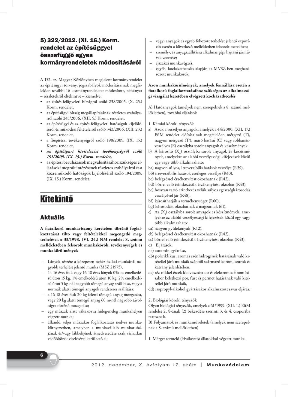 építés-felügyeleti bírságról szóló 238/2005. (X. 25.) Korm. rendelet, az építésügyi bírság megállapításának részletes szabályairól szóló 245/2006. (XII. 5.) Korm. rendelet, az építésügyi és az építés-felügyeleti hatóságok kijelöléséről és működési feltételeiről szóló 343/2006.