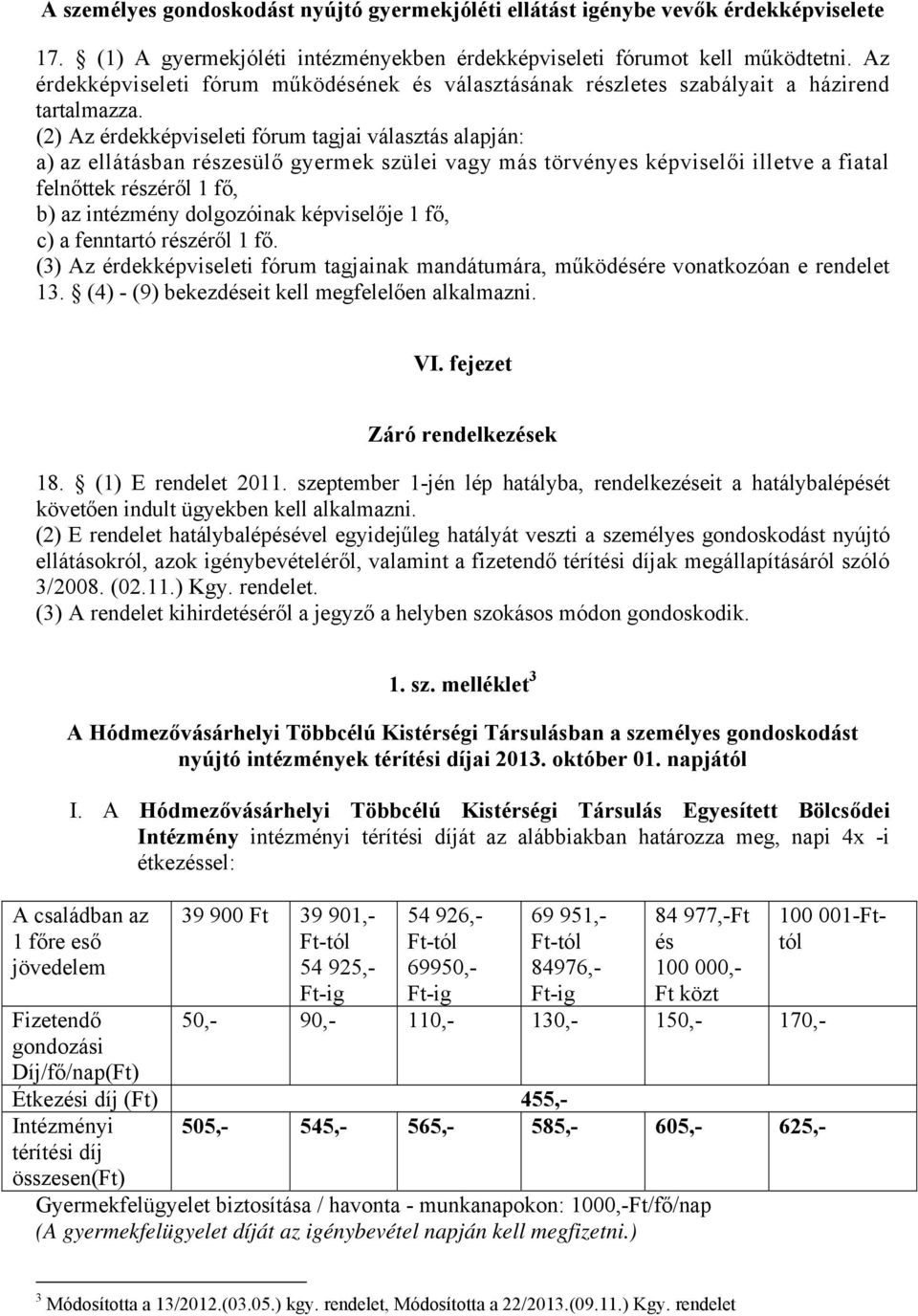 (2) Az érdekképviseleti fórum tagjai választás alapján: a) az ellátásban részesülő gyermek szülei vagy más törvényes képviselői illetve a fiatal felnőttek részéről 1 fő, b) az intézmény dolgozóinak