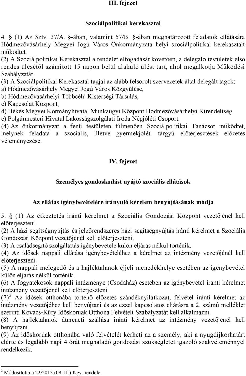 (2) A Szociálpolitikai Kerekasztal a rendelet elfogadását követően, a delegáló testületek első rendes ülésétől számított 15 napon belül alakuló ülést tart, ahol megalkotja Működési Szabályzatát.