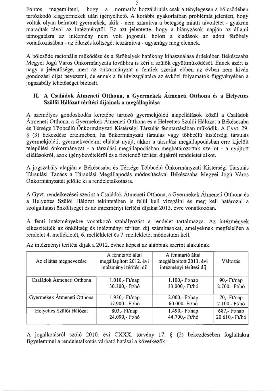 Ez azt jelentette, hogy a hiányzások napján az állami támogatásra az intézmény nem volt jogosult, holott a kiadások az adott férőhely vonatkozásában - az étkezés költségét leszámítva - ugyanúgy