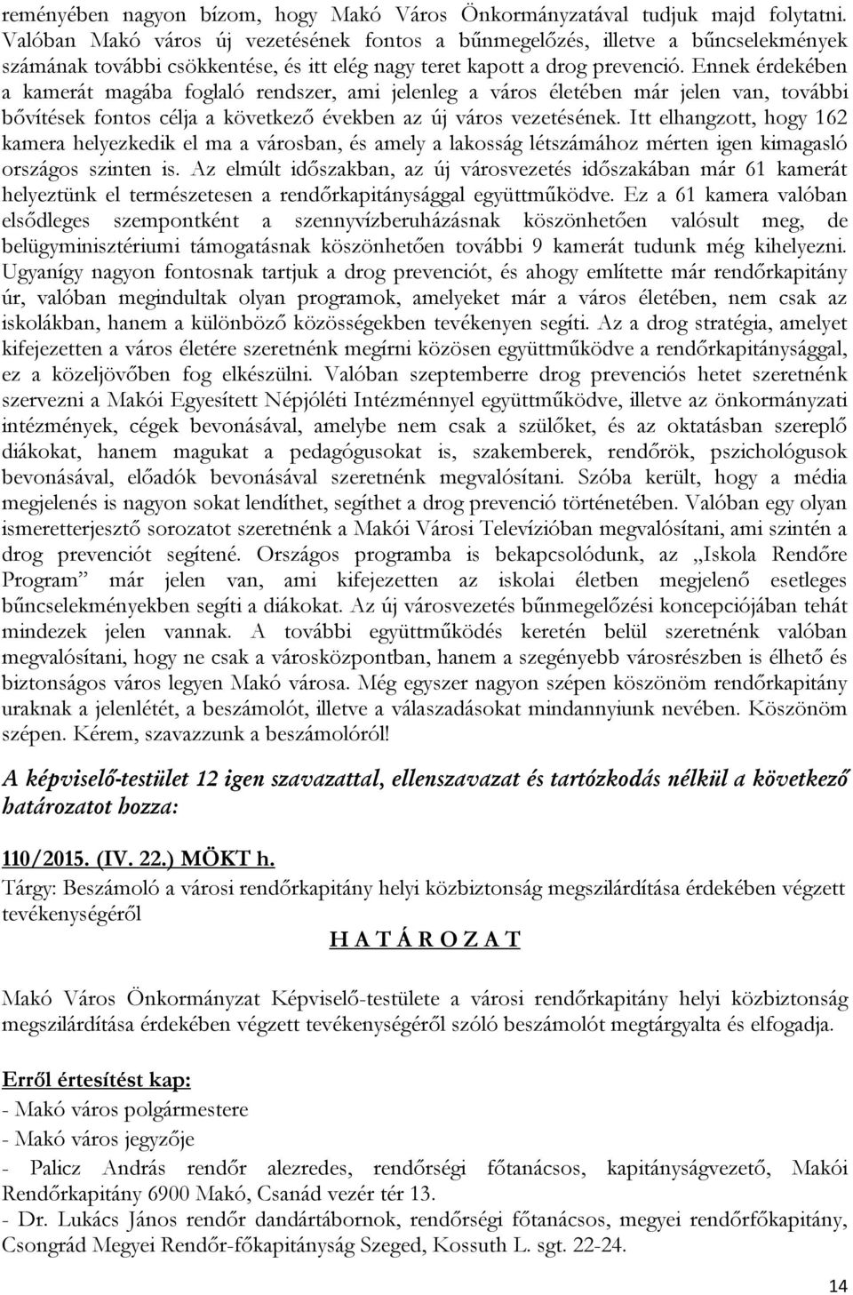 Ennek érdekében a kamerát magába foglaló rendszer, ami jelenleg a város életében már jelen van, további bővítések fontos célja a következő években az új város vezetésének.