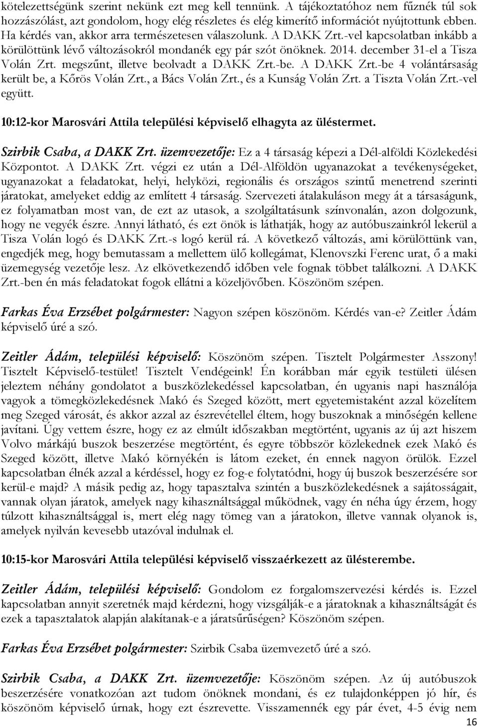 megszűnt, illetve beolvadt a DAKK Zrt.-be. A DAKK Zrt.-be 4 volántársaság került be, a Kőrös Volán Zrt., a Bács Volán Zrt., és a Kunság Volán Zrt. a Tiszta Volán Zrt.-vel együtt.