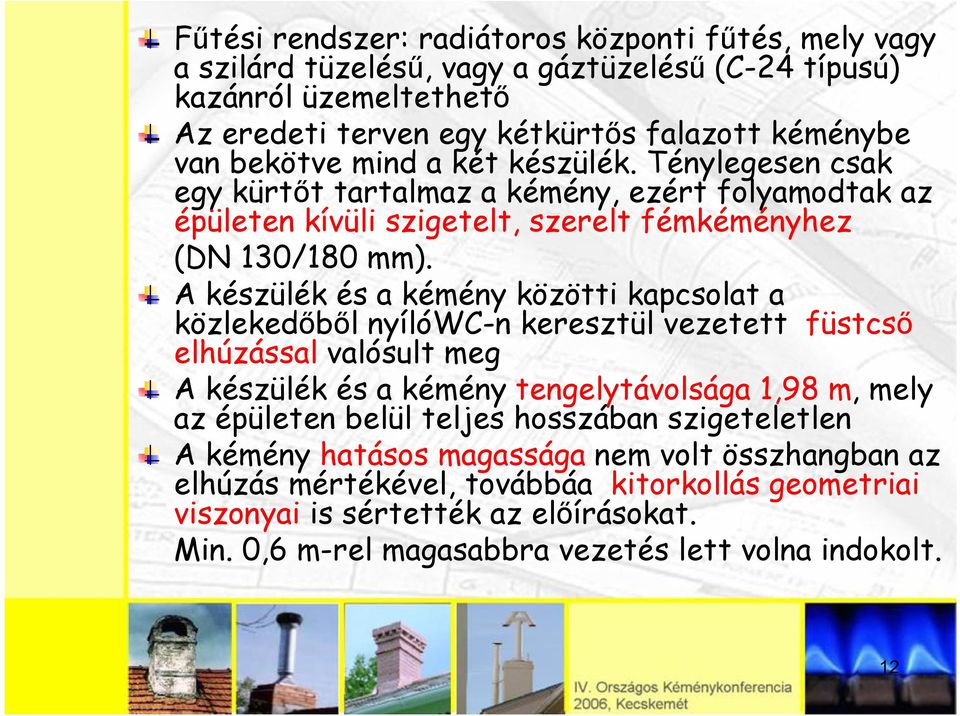 A készülék és a kémény közötti kapcsolat a közlekedőből nyílówc-n keresztül vezetett füstcső elhúzással valósult meg A készülék és a kémény tengelytávolsága 1,98 m, mely az épületen belül