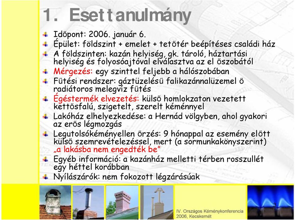 melegvíz fűtés Égéstermék elvezetés: külső homlokzaton vezetett kettősfalú, szigetelt, szerelt kéménnyel Lakóház elhelyezkedése: a Hernád völgyben, ahol gyakori az erős légmozgás