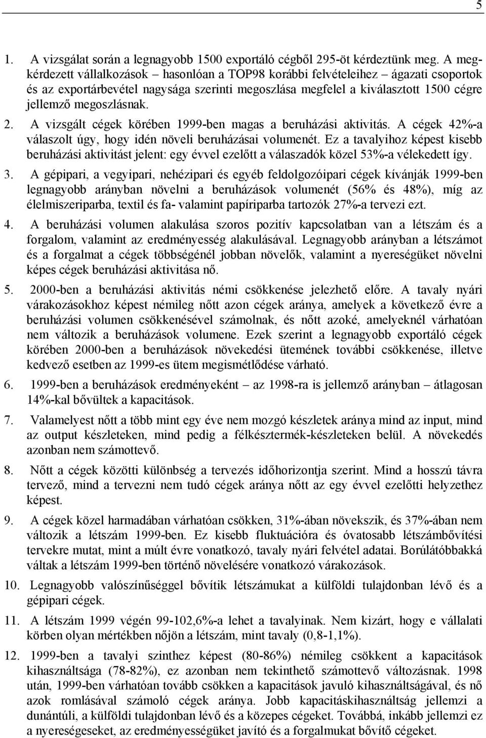 A vizsgált cégek körében 1999-ben magas a beruházási aktivitás. A cégek 42%-a válaszolt úgy, hogy idén növeli beruházásai volumenét.