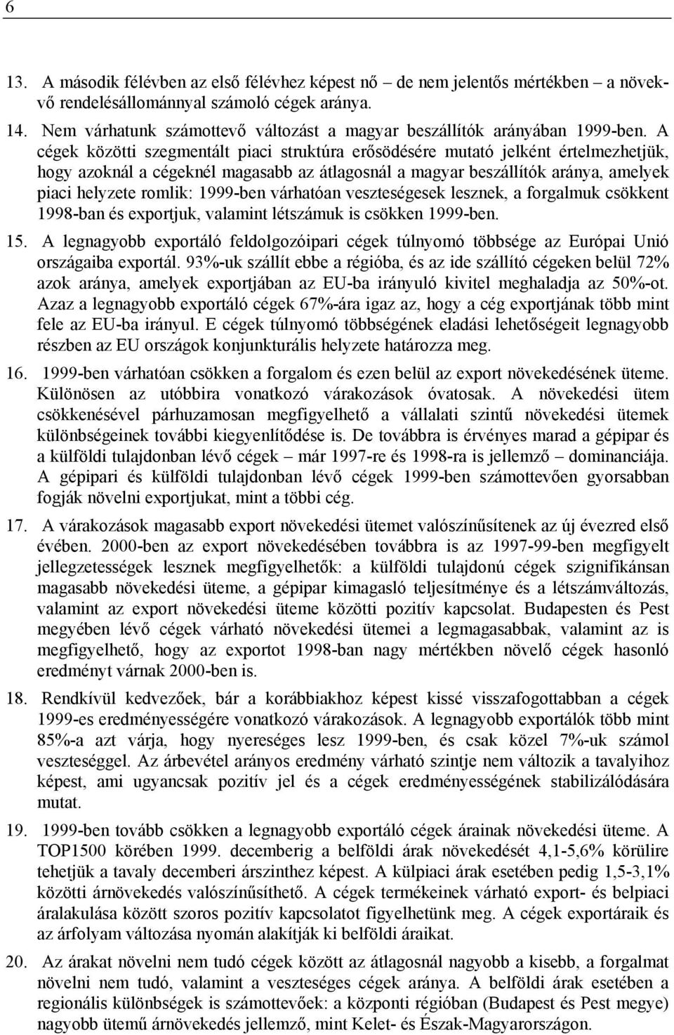 A cégek közötti szegmentált piaci struktúra erősödésére mutató jelként értelmezhetjük, hogy azoknál a cégeknél magasabb az átlagosnál a magyar beszállítók aránya, amelyek piaci helyzete romlik: