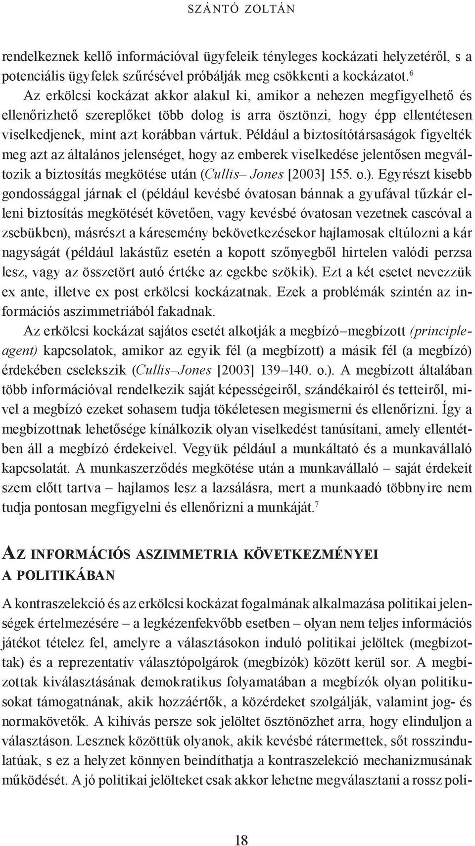 Például a biztosítótársaságok figyelték meg azt az általános jelenséget, hogy az emberek viselkedése jelentősen megváltozik a biztosítás megkötése után (Cullis Jones [2003] 155. o.).