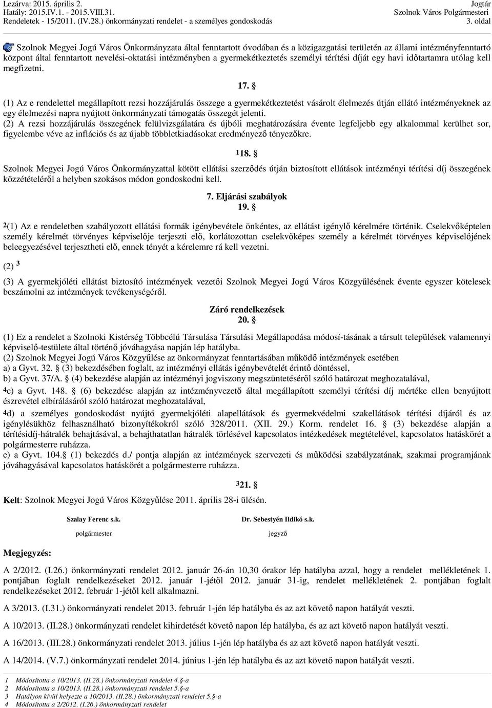 (1) Az e rendelettel megállapított rezsi hozzájárulás összege a gyermekétkeztetést vásárolt élelmezés útján ellátó intézményeknek az egy élelmezési napra nyújtott önkormányzati támogatás összegét