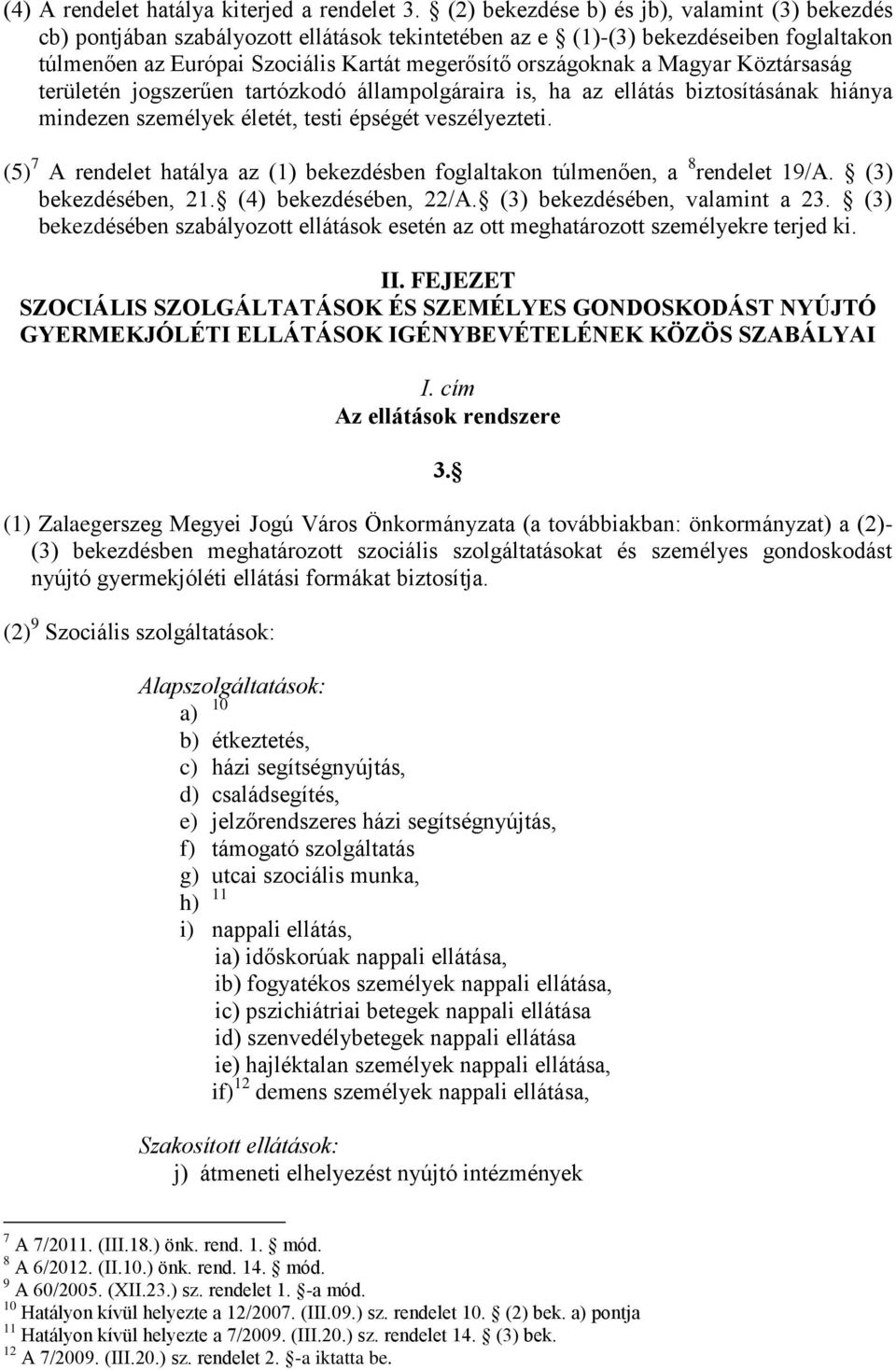 Magyar Köztársaság területén jogszerűen tartózkodó állampolgáraira is, ha az ellátás biztosításának hiánya mindezen személyek életét, testi épségét veszélyezteti.