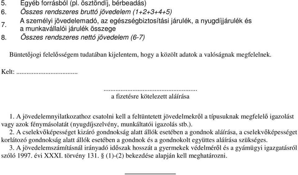 Összes rendszeres nettó jövedelem (6-7) Büntetőjogi felelősségem tudatában kijelentem, hogy a közölt adatok a valóságnak megfelelnek. Kelt:...... a fizetésre kötelezett aláírása 1.