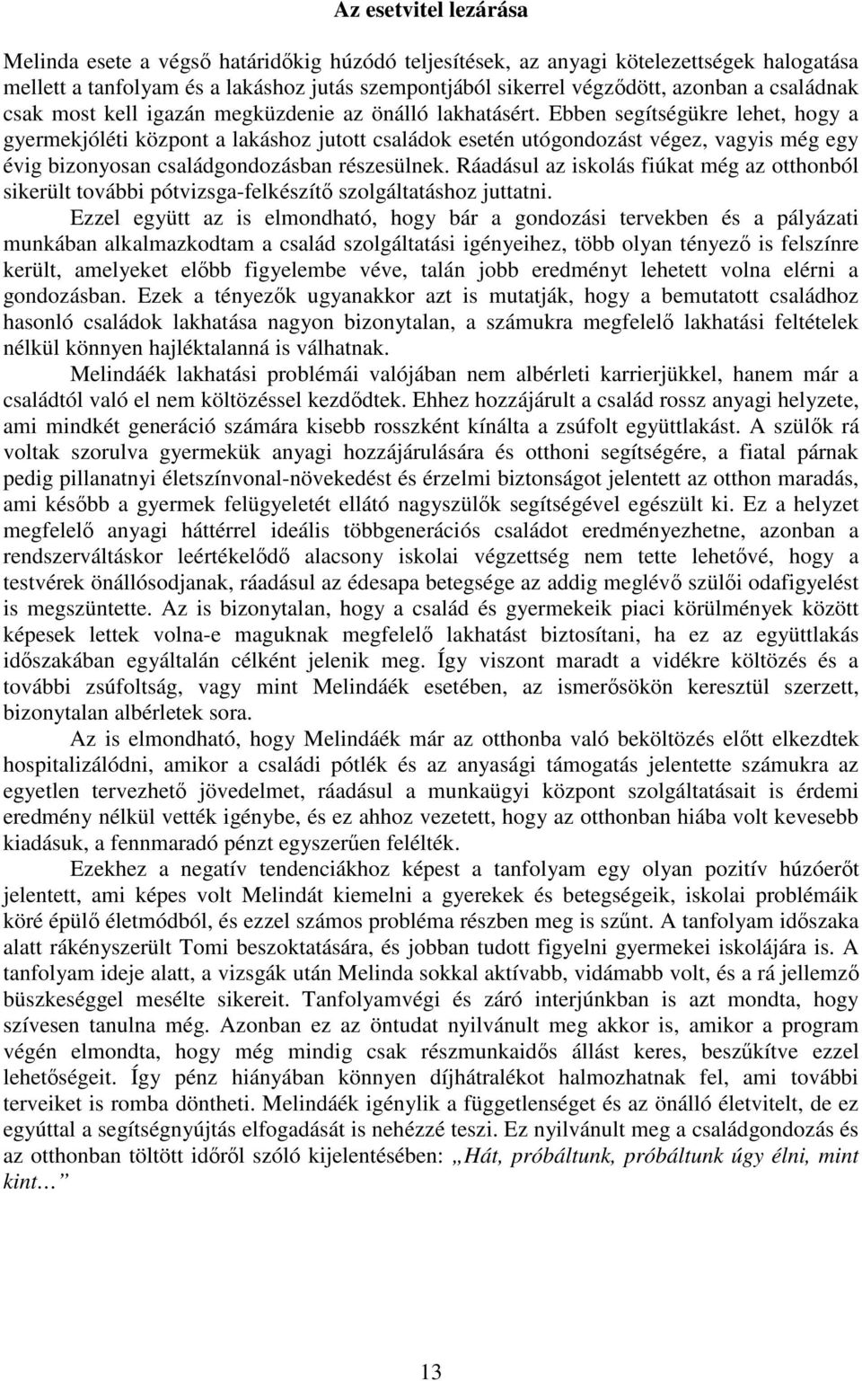 Ebben segítségükre lehet, hogy a gyermekjóléti központ a lakáshoz jutott családok esetén utógondozást végez, vagyis még egy évig bizonyosan családgondozásban részesülnek.