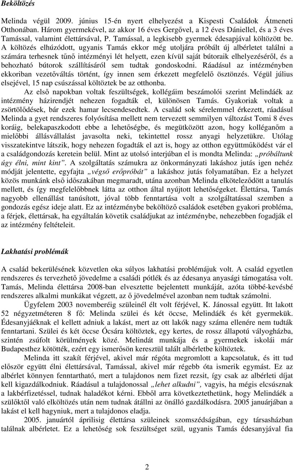 A költözés elhúzódott, ugyanis Tamás ekkor még utoljára próbált új albérletet találni a számára terhesnek tn intézményi lét helyett, ezen kívül saját bútoraik elhelyezésérl, és a behozható bútorok