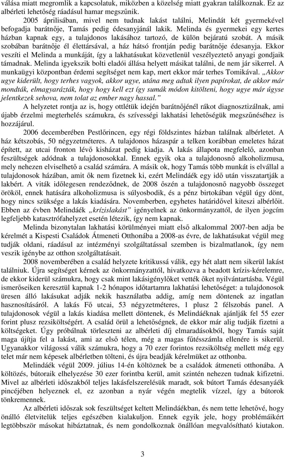 Melinda és gyermekei egy kertes házban kapnak egy, a tulajdonos lakásához tartozó, de külön bejáratú szobát. A másik szobában barátnje él élettársával, a ház hátsó frontján pedig barátnje édesanyja.