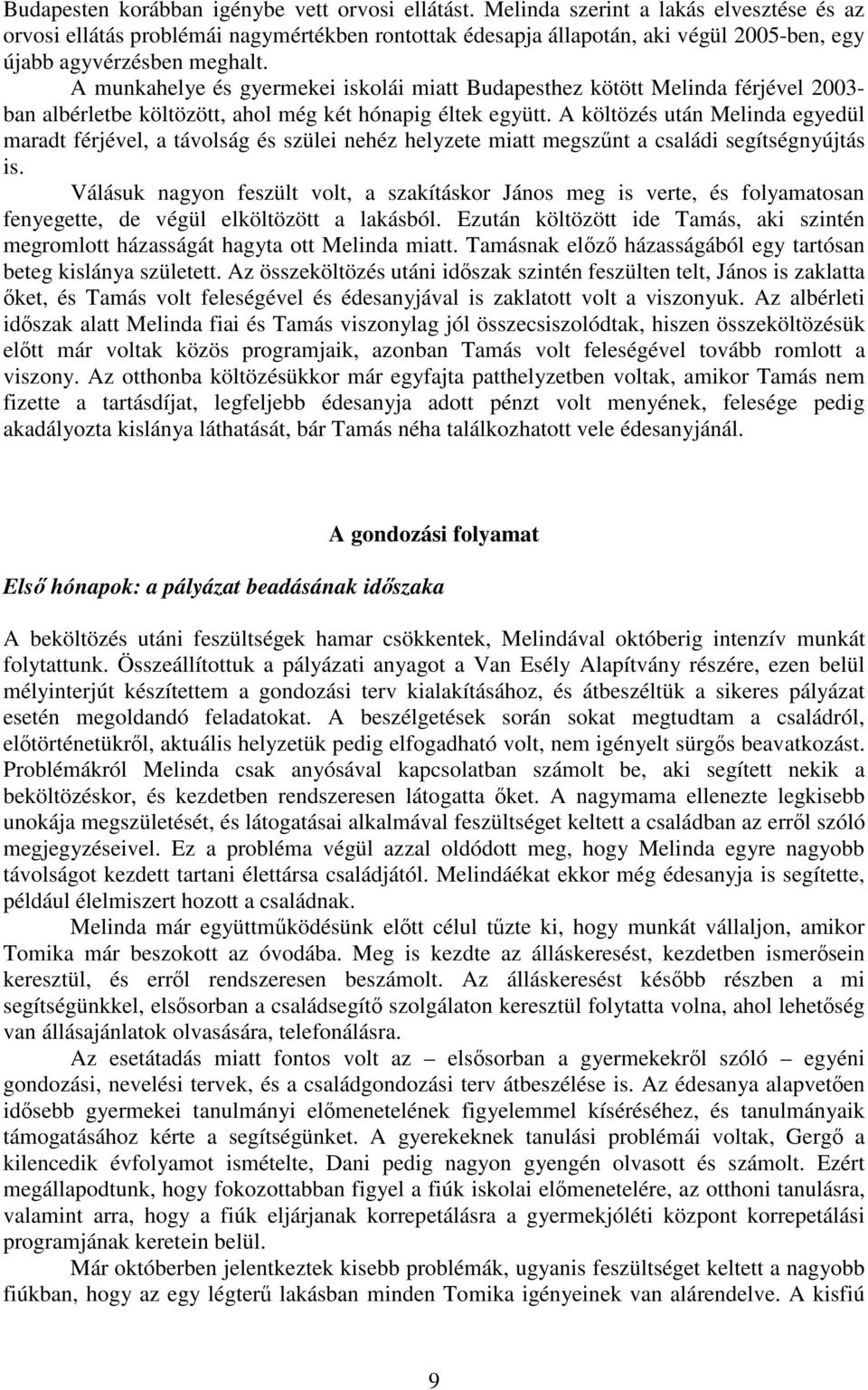 A munkahelye és gyermekei iskolái miatt Budapesthez kötött Melinda férjével 2003- ban albérletbe költözött, ahol még két hónapig éltek együtt.