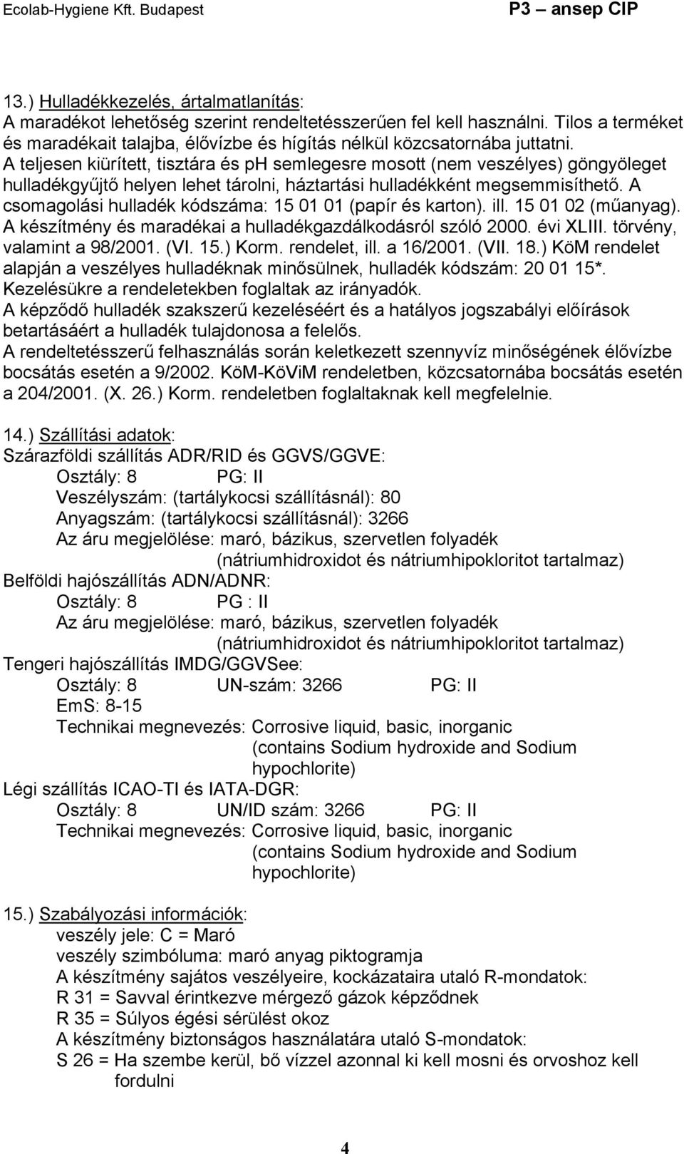 A csomagolási hulladék kódszáma: 15 01 01 (papír és karton). ill. 15 01 02 (műanyag). A készítmény és maradékai a hulladékgazdálkodásról szóló 2000. évi XLIII. törvény, valamint a 98/2001. (VI. 15.) Korm.