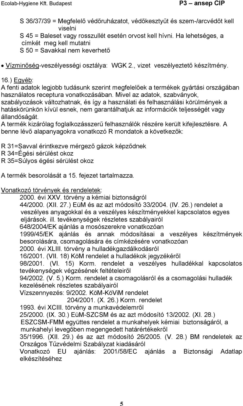 ) Egyéb: A fenti adatok legjobb tudásunk szerint megfelelőek a termékek gyártási országában használatos receptura vonatkozásában.