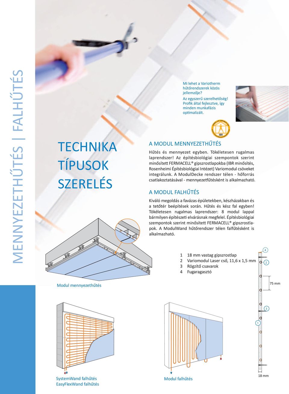 A ModulDecke rendszer télen - hőforrás csatlakoztatásával - mennyezetfűtésként is alkalmazható. A MODUL FALHŰTÉS Mi lehet a Variotherm hűtőrendszerek közös jellemzője? Az egyszerű szerelhetőség!