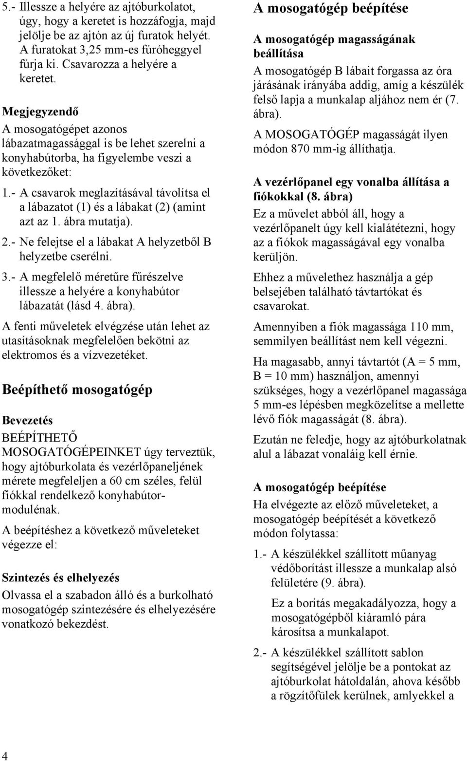 - A csavarok meglazításával távolítsa el a lábazatot (1) és a lábakat (2) (amint azt az 1. ábra mutatja). Ne felejtse el a lábakat A helyzetből B helyzetbe cserélni.