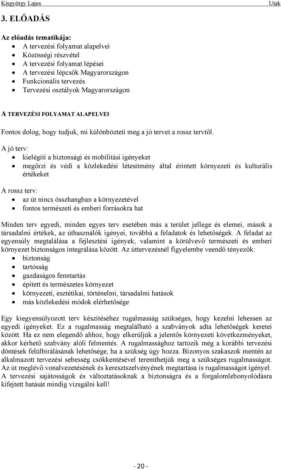 A jó terv: kielégíti a biztonsági és mobilitási igényeket megőrzi és védi a közlekedési létesítmény által érintett környezeti és kulturális értékeket A rossz terv: az út nincs összhangban a