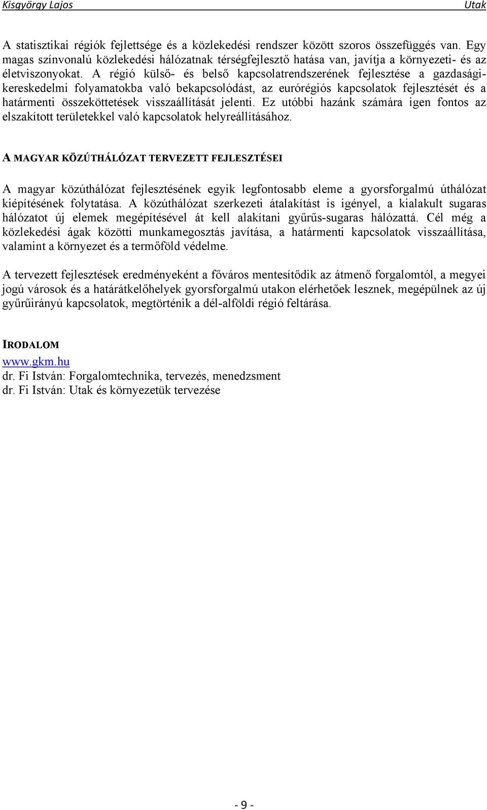 A régió külső- és belső kapcsolatrendszerének fejlesztése a gazdaságikereskedelmi folyamatokba való bekapcsolódást, az eurórégiós kapcsolatok fejlesztését és a határmenti összeköttetések