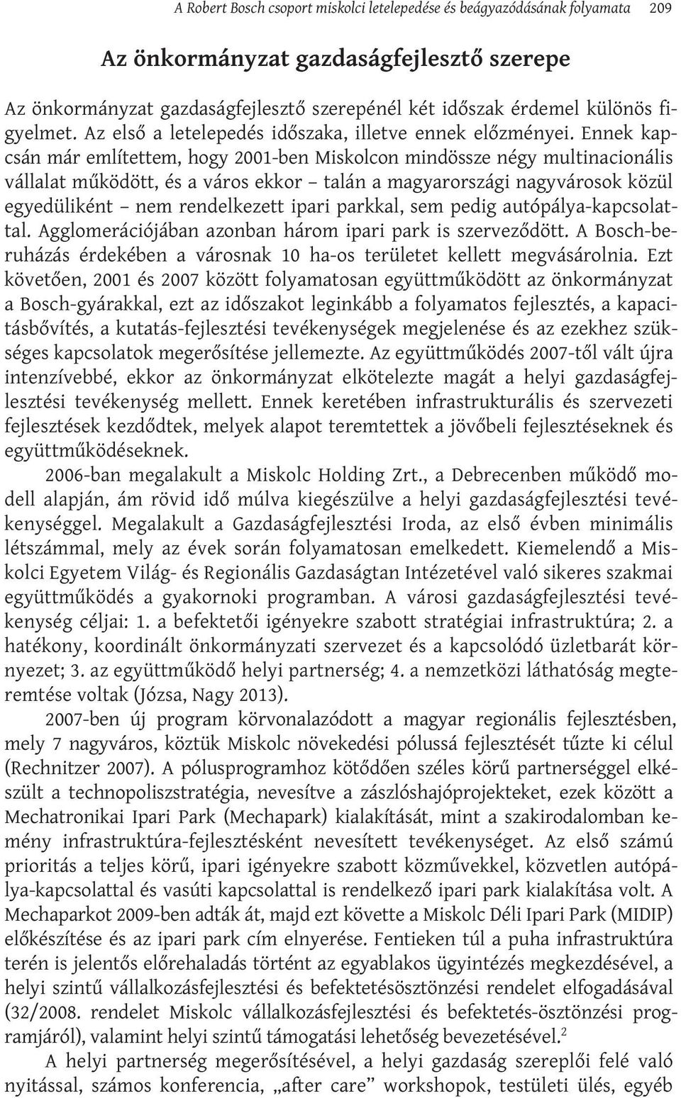 Ennek kapcsán már említettem, hogy 2001-ben Miskolcon mindössze négy multinacionális vállalat működött, és a város ekkor talán a magyarországi nagyvárosok közül egyedüliként nem rendelkezett ipari