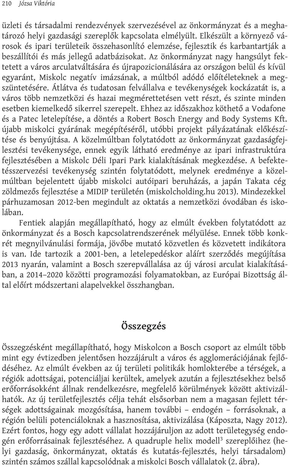 Az önkormányzat nagy hangsúlyt fektetett a város arculatváltására és újrapozicionálására az országon belül és kívül egyaránt, Miskolc negatív imázsának, a múltból adódó előítéleteknek a