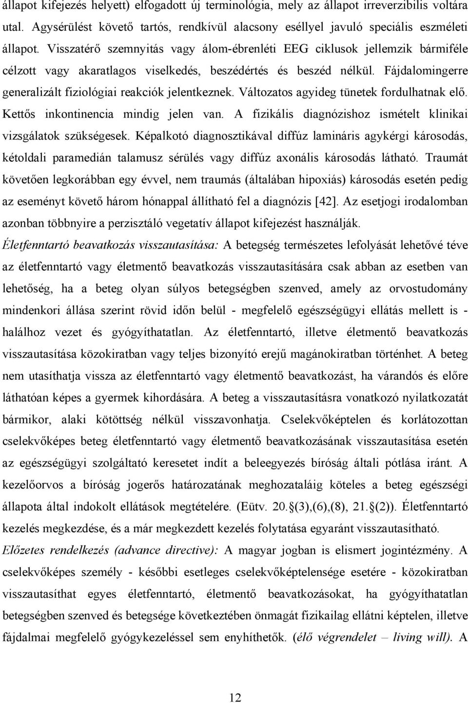 Fájdalomingerre generalizált fiziológiai reakciók jelentkeznek. Változatos agyideg tünetek fordulhatnak elő. Kettős inkontinencia mindig jelen van.