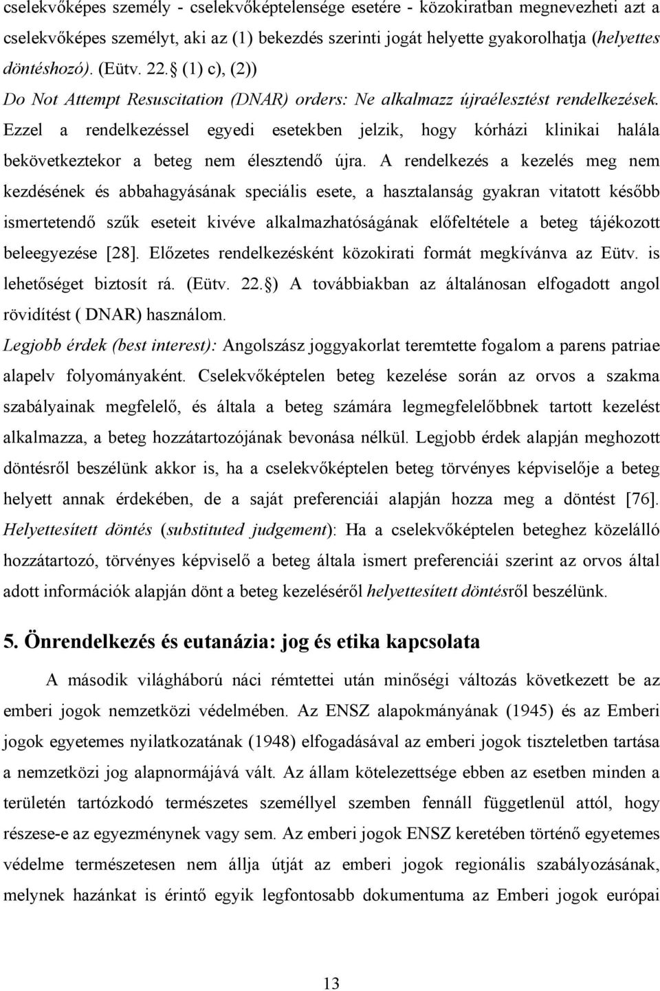 Ezzel a rendelkezéssel egyedi esetekben jelzik, hogy kórházi klinikai halála bekövetkeztekor a beteg nem élesztendő újra.