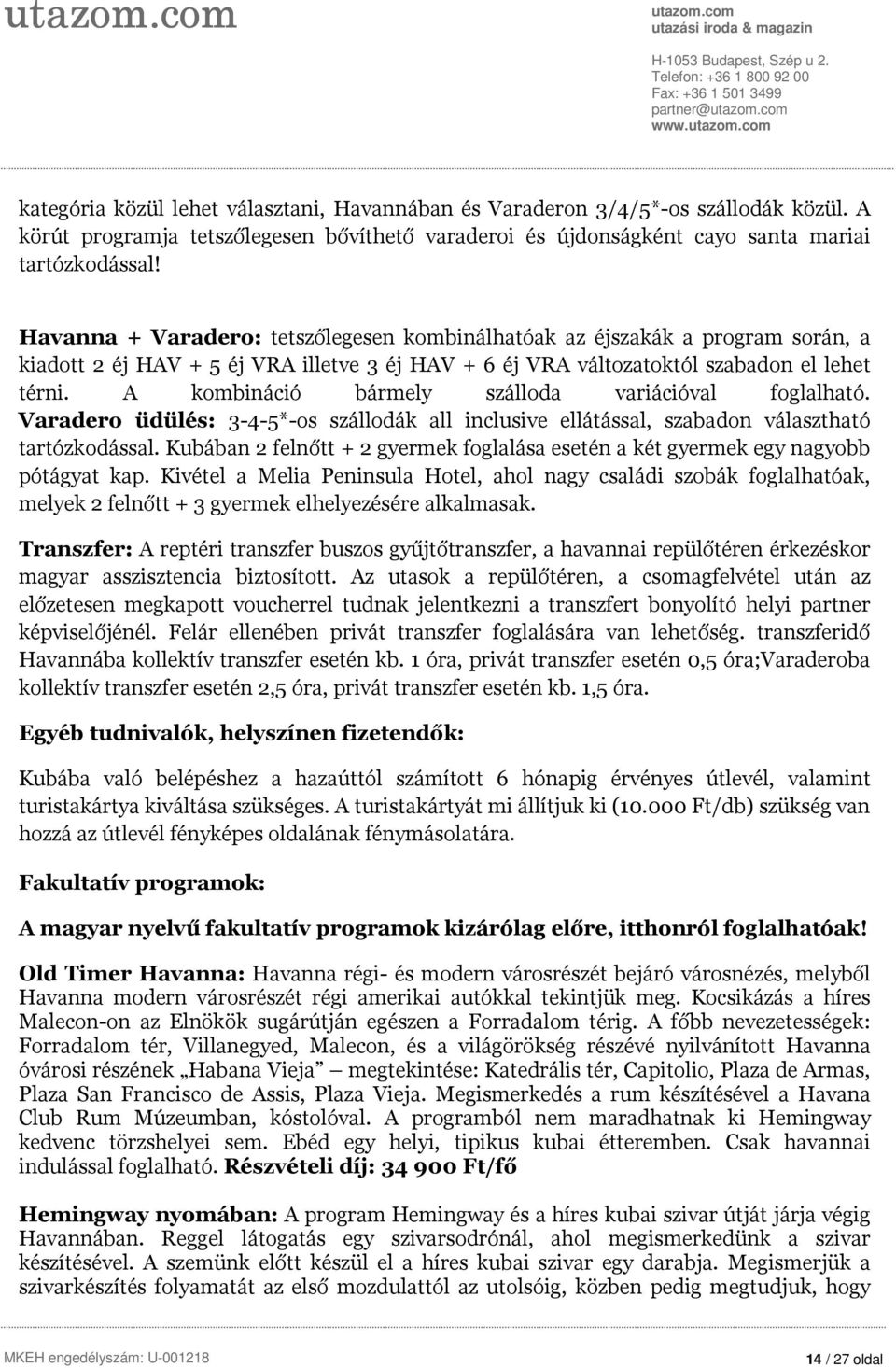 A kombináció bármely szálloda variációval foglalható. Varadero üdülés: 3-4-5*-os szállodák all inclusive ellátással, szabadon választható tartózkodással.