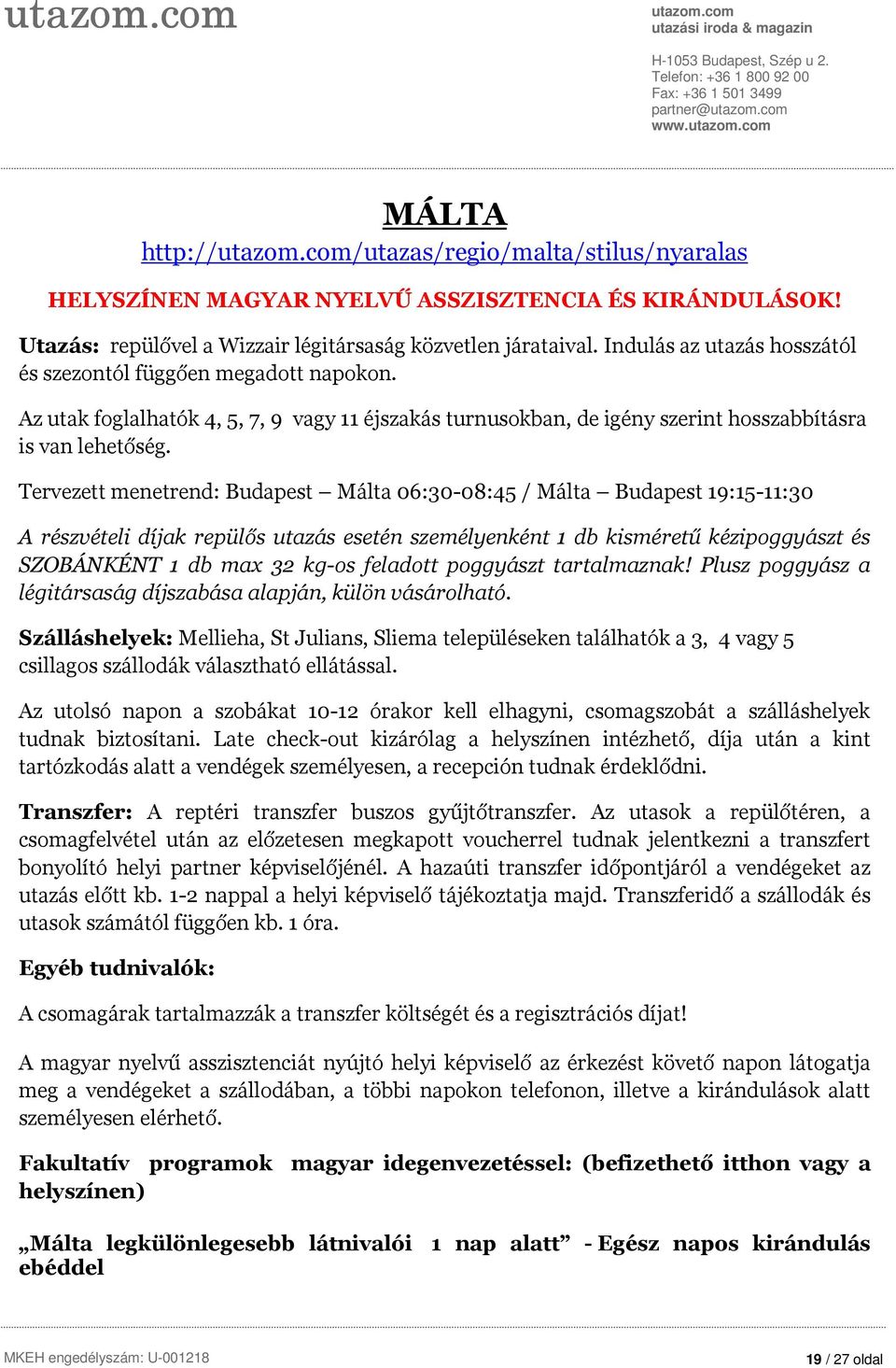 Tervezett menetrend: Budapest Málta 06:30-08:45 / Málta Budapest 19:15-11:30 A részvételi díjak repülős utazás esetén személyenként 1 db kisméretű kézipoggyászt és SZOBÁNKÉNT 1 db max 32 kg-os